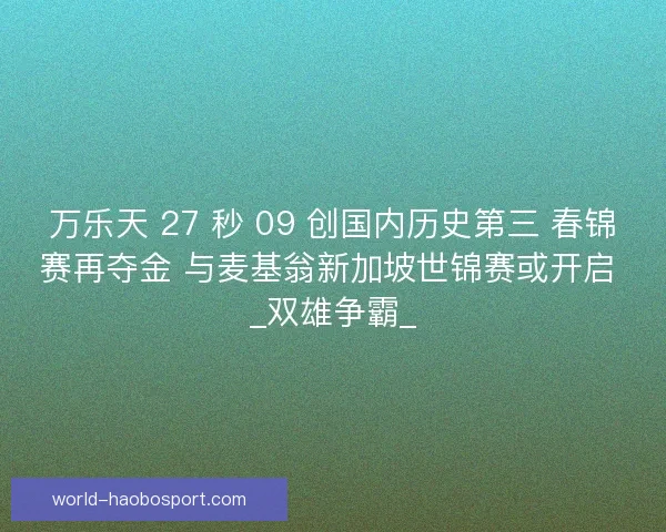 万乐天 27 秒 09 创国内历史第三 春锦赛再夺金 与麦基翁新加坡世锦赛或开启 _双雄争霸_